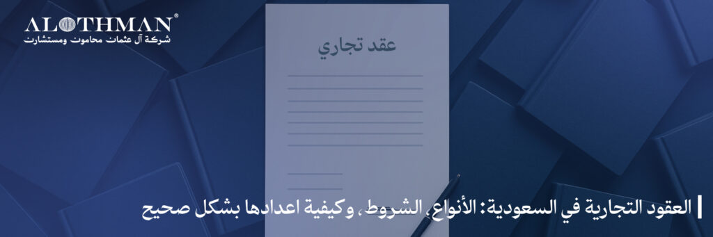 العقود التجارية في السعودية: الأنواع، الشروط، وكيفية اعدادها بشكل صحيح
