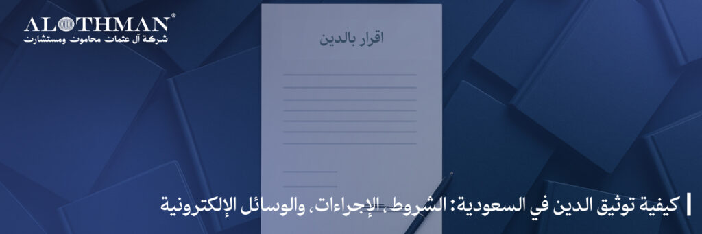 كيفية توثيق الدين في السعودية: الشروط، الإجراءات، والوسائل الإلكترونية