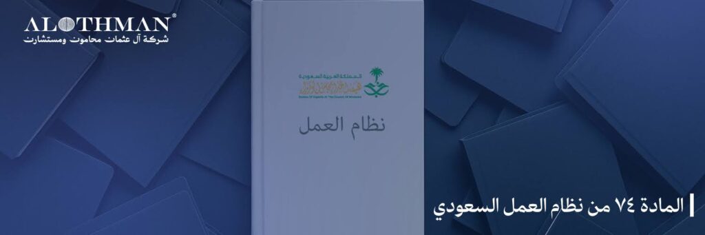 المادة 74 من نظام العمل السعودي: تحليل البنود وآثارها على العلاقة بين العامل وصاحب العمل