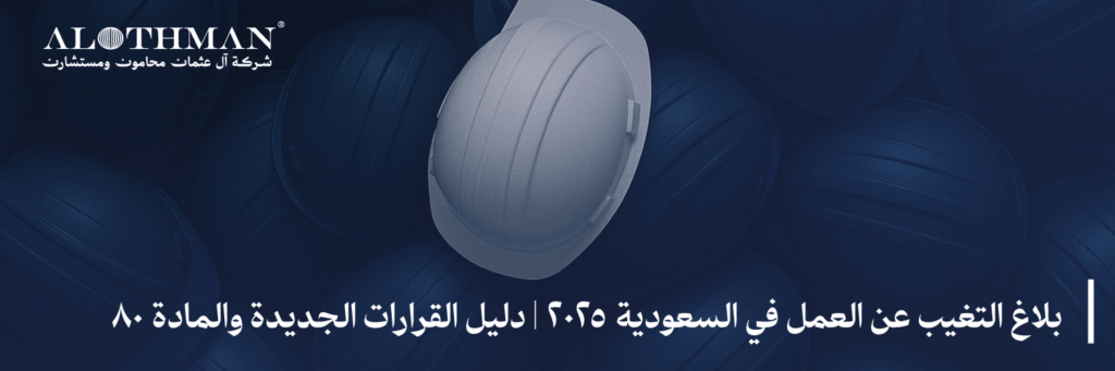 بلاغ التغيب عن العمل في السعودية 2025 | دليل القرارات الجديدة والمادة 80